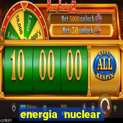 energia nuclear vantagens e desvantagens